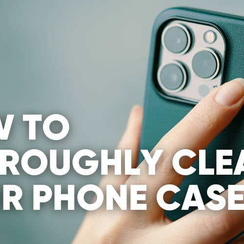 How to Clean Your Phone Case — Silicone, Plastic, Wood, Leather, Rubber