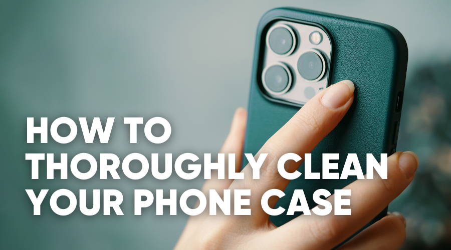 How to Clean Your Phone Case — Silicone, Plastic, Wood, Leather, Rubber