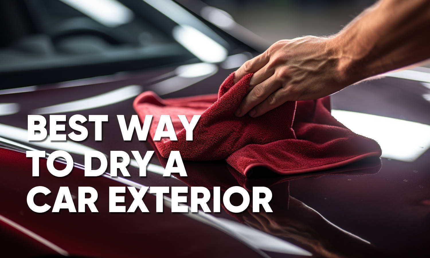 Best Way to Dry a Car Exterior: No Spots, Streaks, or Scratches